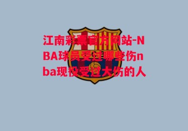 江南彩票官方网站-NBA球员受过哪些伤nba现役受过大伤的人